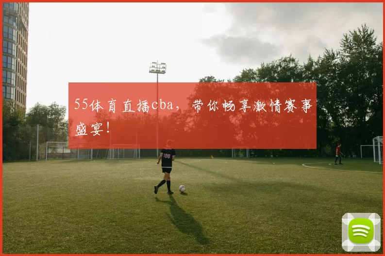 55体育直播cba，带你畅享激情赛事盛宴！