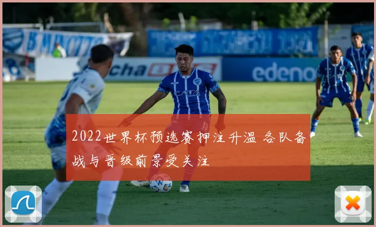 2022世界杯预选赛押注升温 各队备战与晋级前景受关注
