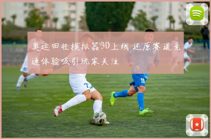 奥运田径模拟器3D上线 还原赛道竞速体验吸引玩家关注