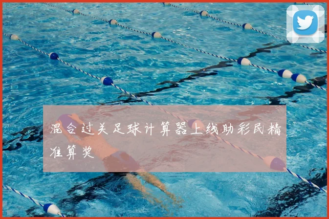 混合过关足球计算器上线助彩民精准算奖