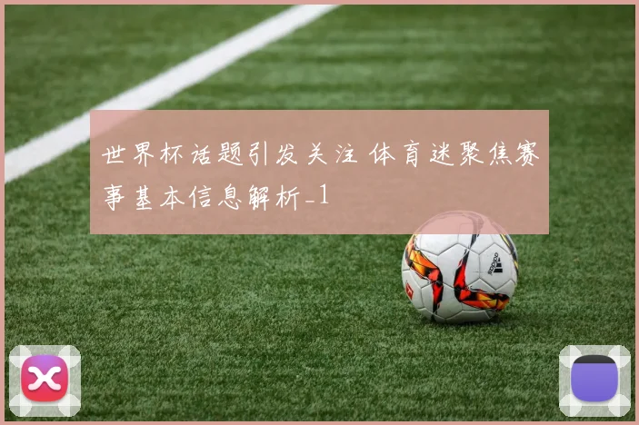 世界杯话题引发关注 体育迷聚焦赛事基本信息解析_1