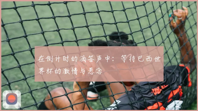 在倒计时的滴答声中：等待巴西世界杯的激情与悬念