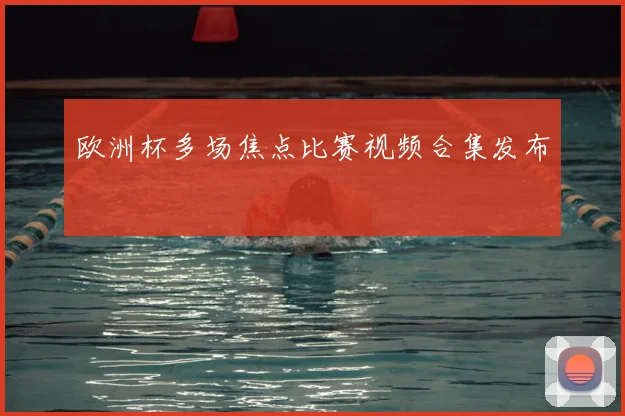 欧洲杯多场焦点比赛视频合集发布