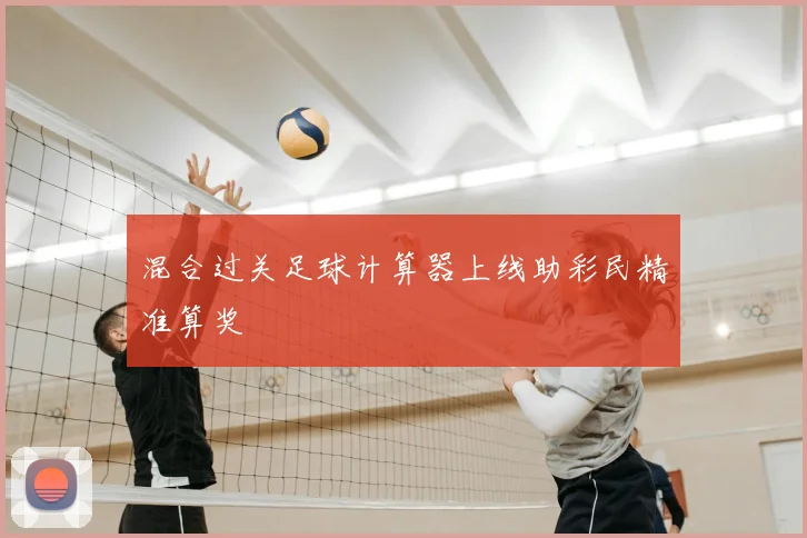 混合过关足球计算器上线助彩民精准算奖