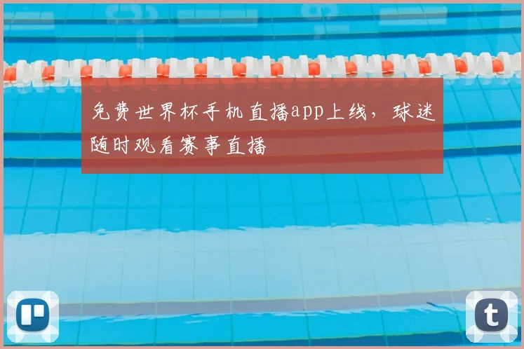 免费世界杯手机直播app上线,球迷随时观看赛事直播