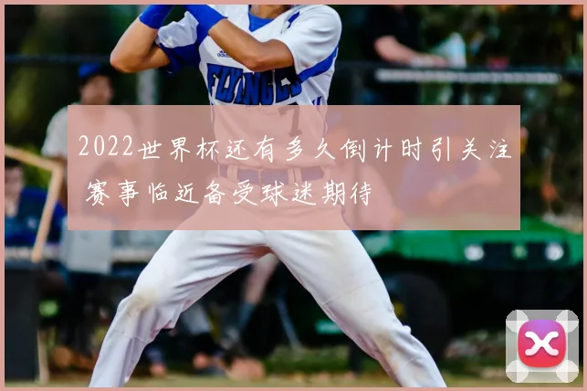 2022世界杯还有多久倒计时引关注 赛事临近备受球迷期待