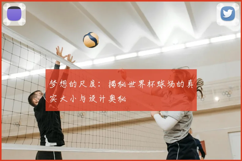 梦想的尺度：揭秘世界杯球场的真实大小与设计奥秘