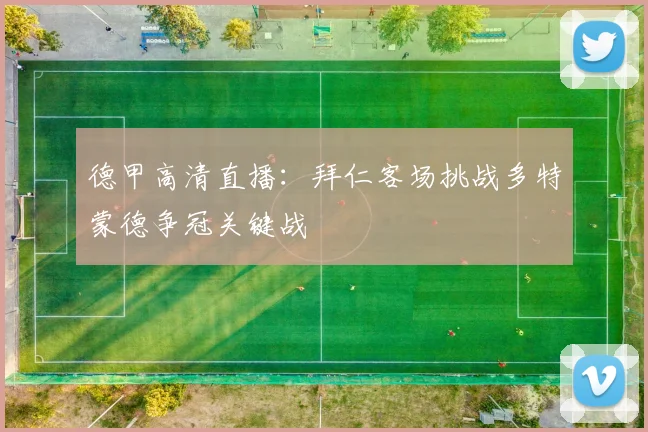 德甲高清直播：拜仁客场挑战多特蒙德争冠关键战