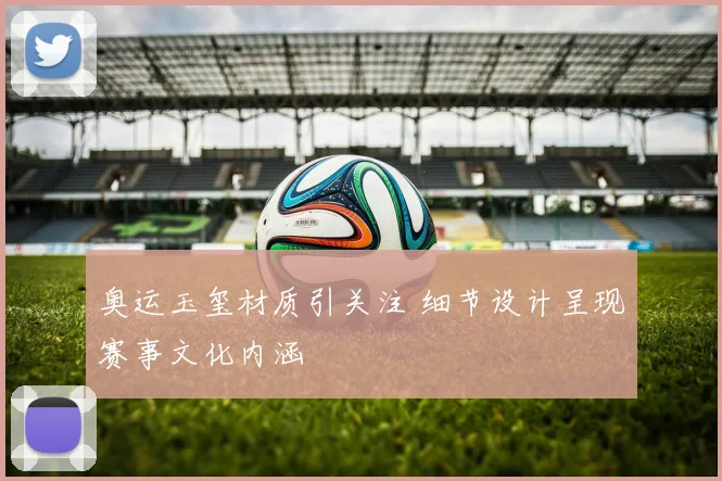 奥运玉玺材质引关注 细节设计呈现赛事文化内涵