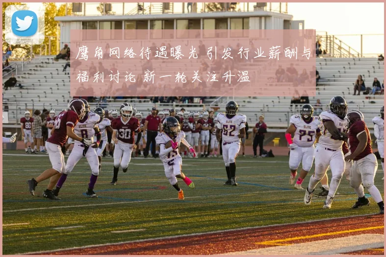 鹰角网络待遇曝光 引发行业薪酬与福利讨论 新一轮关注升温