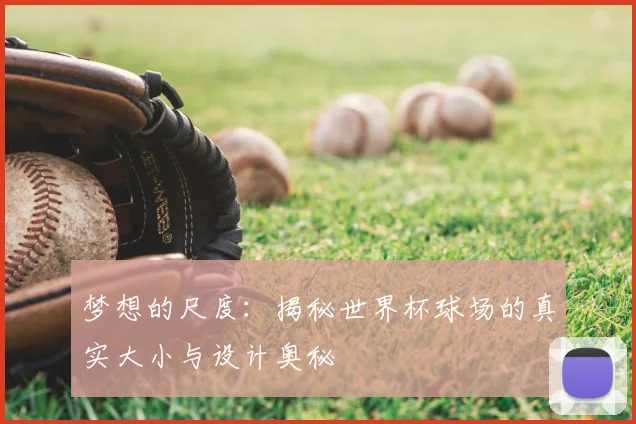 梦想的尺度：揭秘世界杯球场的真实大小与设计奥秘
