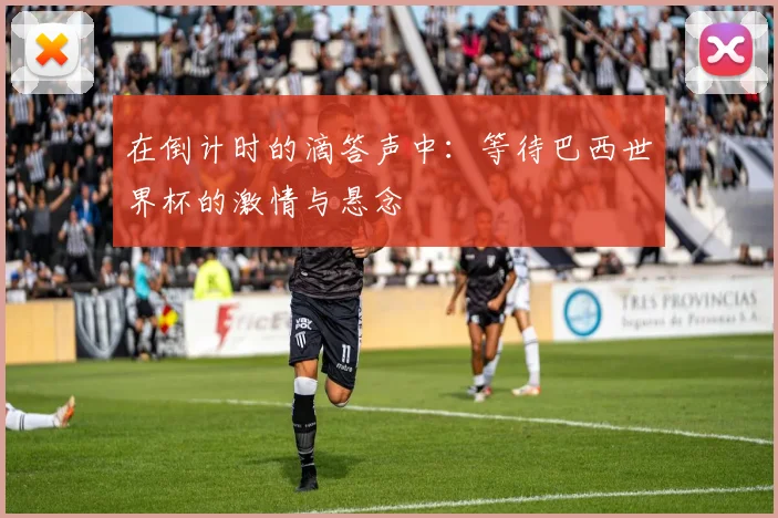 在倒计时的滴答声中：等待巴西世界杯的激情与悬念