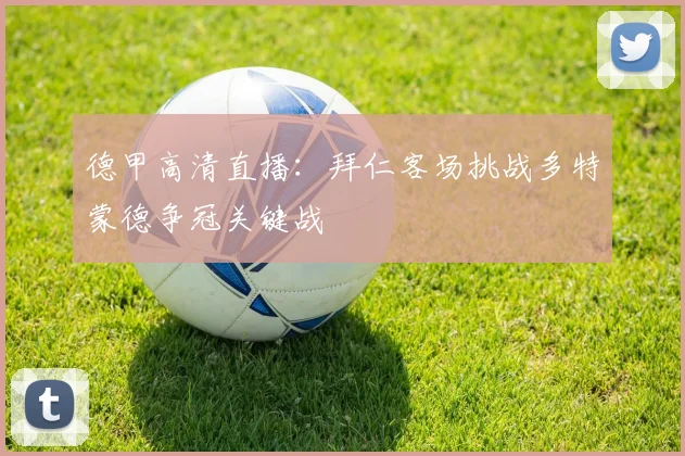 德甲高清直播：拜仁客场挑战多特蒙德争冠关键战