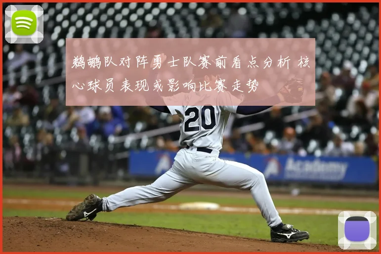 鹈鹕队对阵勇士队赛前看点分析 核心球员表现或影响比赛走势